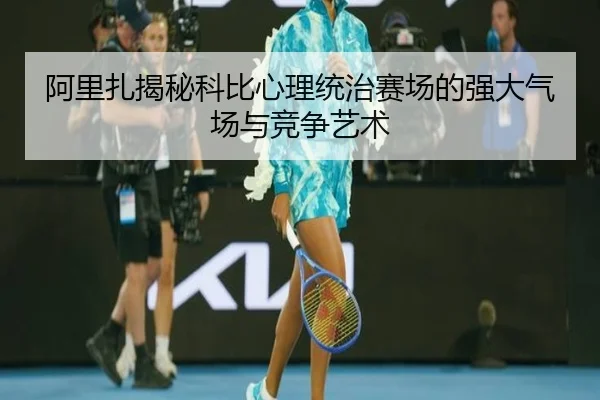 阿里扎揭秘科比心理统治赛场的强大气场与竞争艺术